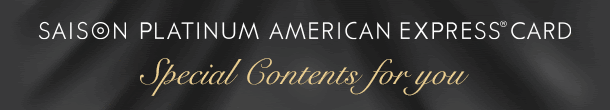 SAISON PLATINUM AMERICAN EXPRESS CARD Special Contents for you