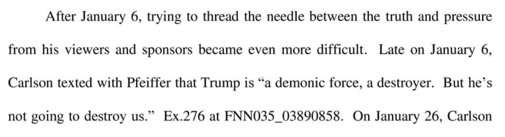 May be an image of one or more people and text that says 'After January 6, trying to thread the needle between the truth and pressure from his viewers and sponsors became even more difficult. Late on January 6, Carlson texted with Pfeiffer that Trump is "a demonic force, a destroyer. not going to destroy us." Ex.276 at FNN035_03890858. On January 26. Carlson But he's'