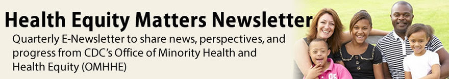 Health Equity Matters Newsletter, sharing news, perspectives and progress from CDC's Office of Minority Health and Health Equity (OMHHE)
