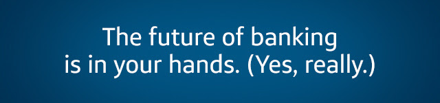 The future of banking is in your hands. (Yes, really.)
