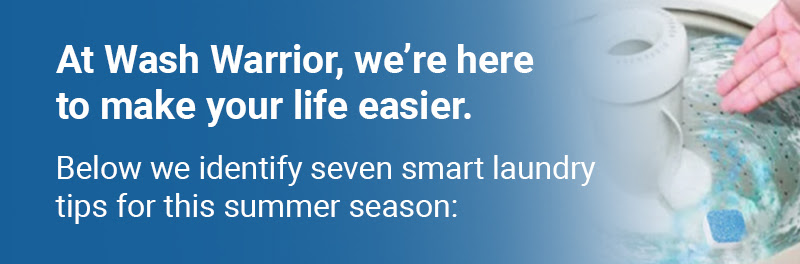At Wash Warrior, we’re here to make your life easier. Below we identify seven smart laundry tips for this summer season: