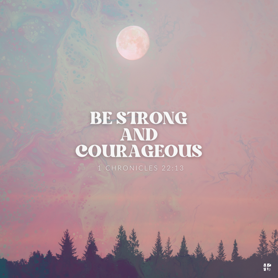 Be strong and courageous.