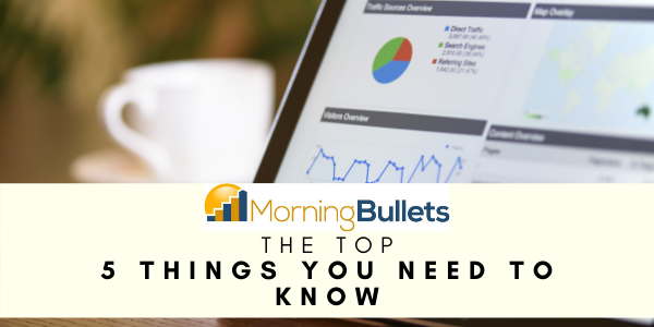 Morning Bullets - 5 Things You Need to Know