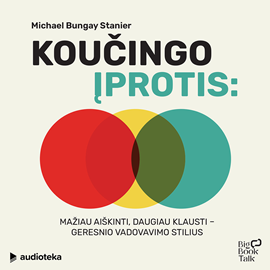 Michael Bungay Stanier audioknyga Koučingo įprotis. Mažiau aiškinti, daugiau klausti - geresnio vadovavimo stilius
