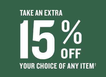TAKE AN EXTRA 15% OFF YOUR CHOICE OF ANY ITEM†
