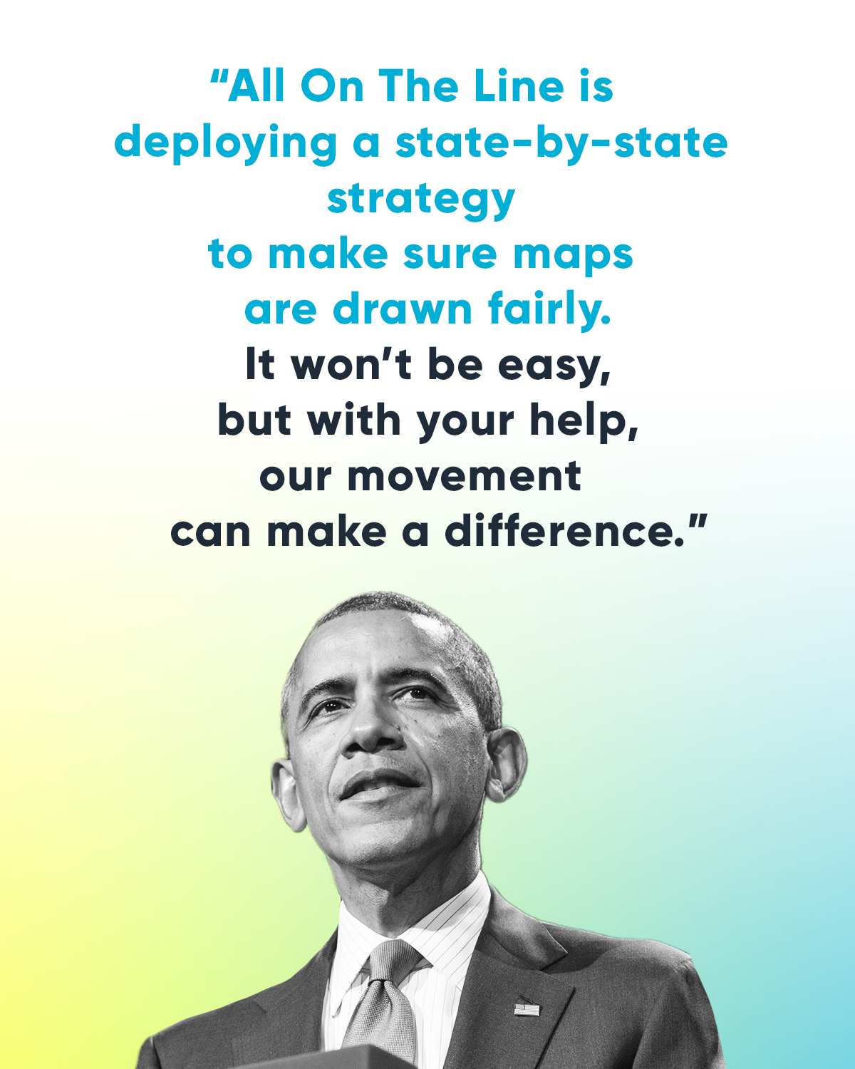 “All On The Line is deploying a state-by-state strategy to make sure maps are drawn fairly. It won’t be easy, but with your help, our movement can make a difference.” -- President Barack Obama