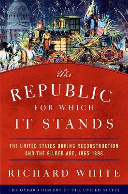 The Republic for Which It Stands: The United States During Reconstruction and the Gilded Age, 1865-1896 PDF