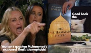 ‘You can’t question Muhammad’s existence! That’s Islamophobic!’
