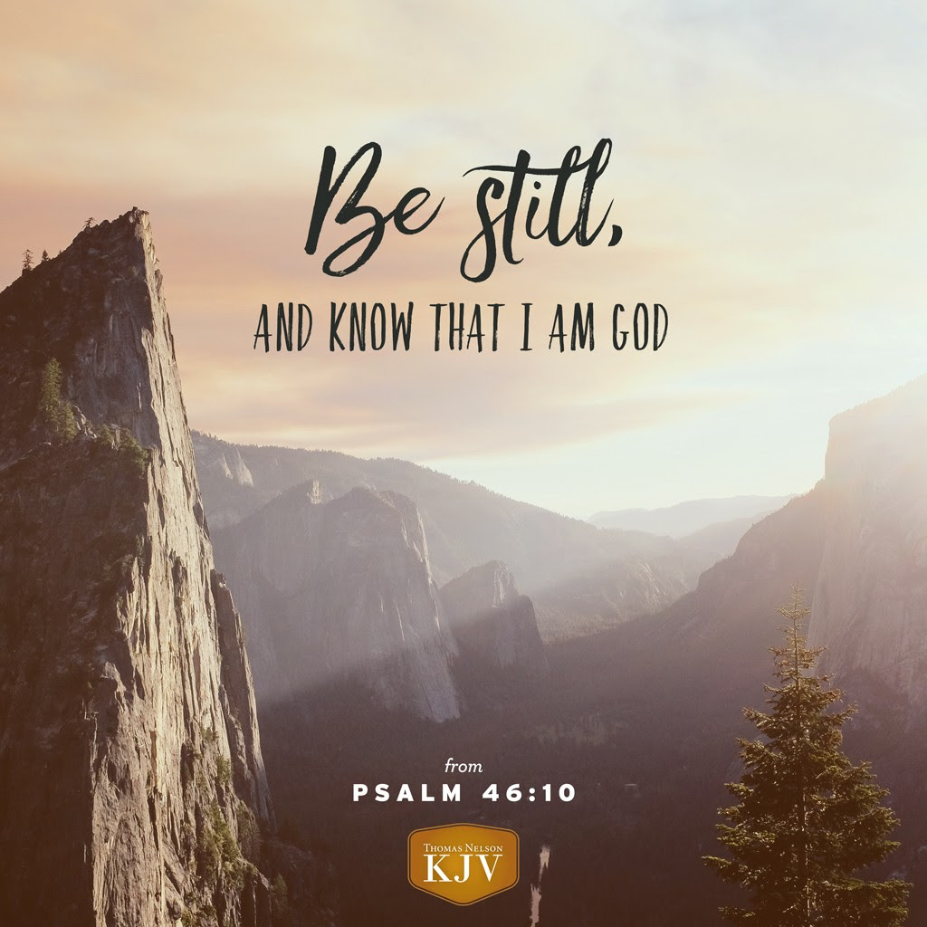 10 Be still, and know that I am God: I will be exalted among the heathen, I will be exalted in the earth. Psalm 46:10
