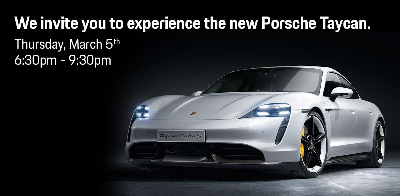 We invite you to experience the new Porsche Taycan. Thursday, March 5th 6:30pm - 9:30pm