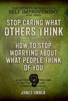 Stop Caring What Others Think: How to Stop Worrying About What People Think of You PDF