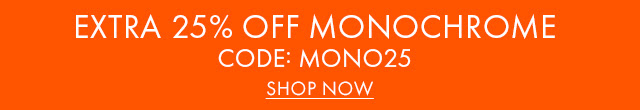 EXTRA 25% OFF MONOCHROME | SHOP NOW