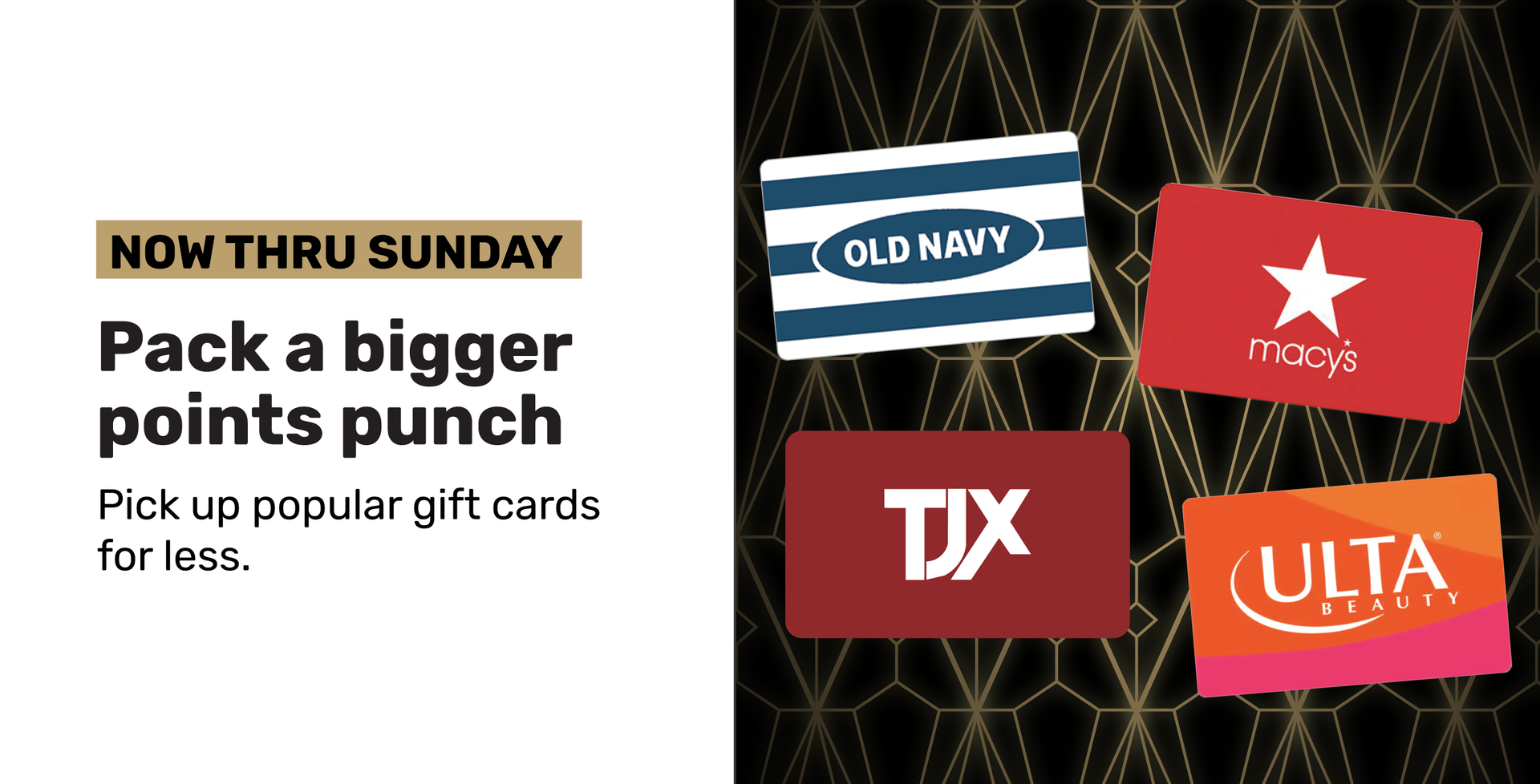 Now thru Sunday. Pack a bigger points punch. Pick up popular gift cards for less.
