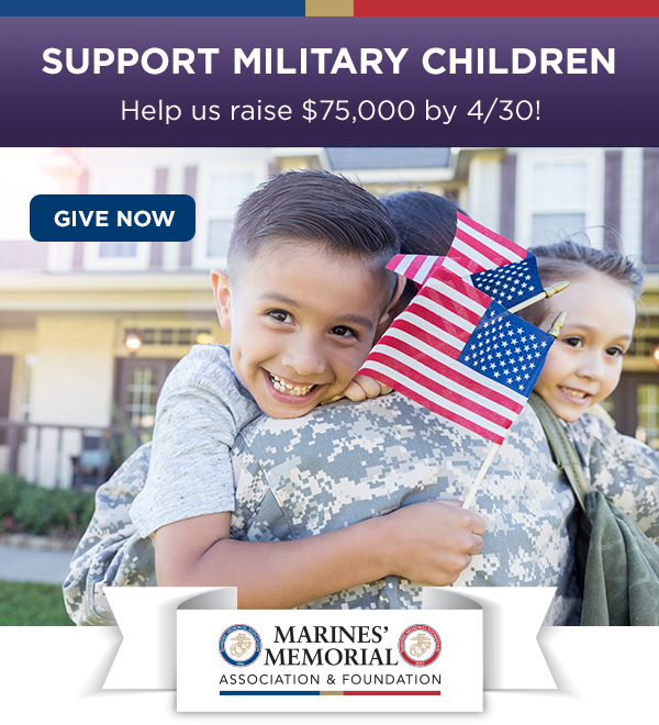 SUPPORT MILITARY CHILDREN - Help us raise $75,000 by 4/30! - GIVE NOW - MARINES' MEMORIAL ASSOCIATION & FOUNDATION
