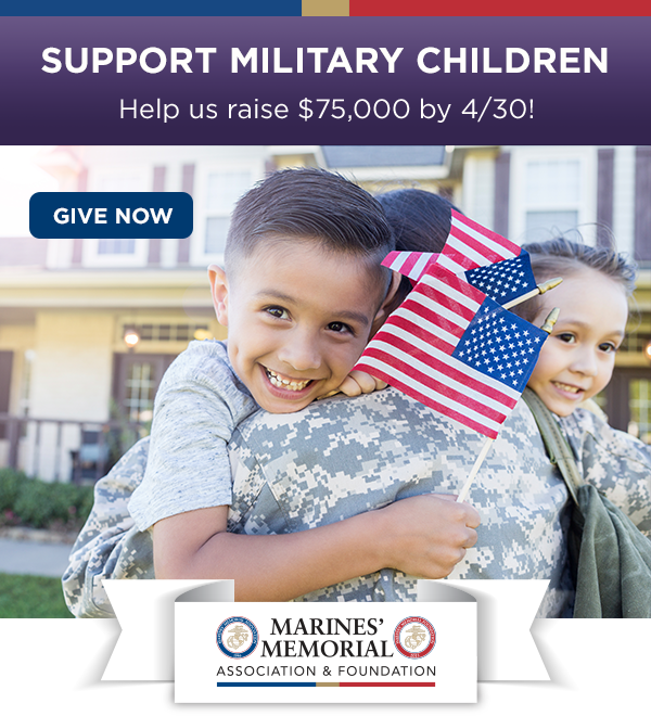 SUPPORT MILITARY CHILDREN - Help us raise $75,000 by 4/30! - GIVE NOW - MARINES' MEMORIAL ASSOCIATION & FOUNDATION