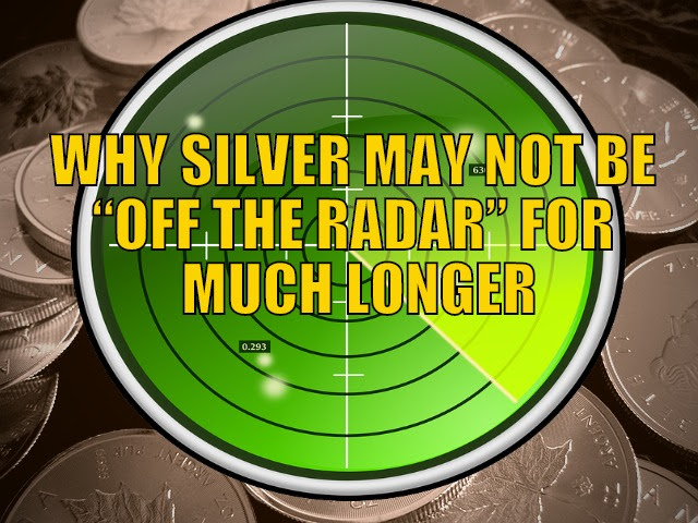 Why Silver May Not Be Completely “Off the Radar” For Much Longer