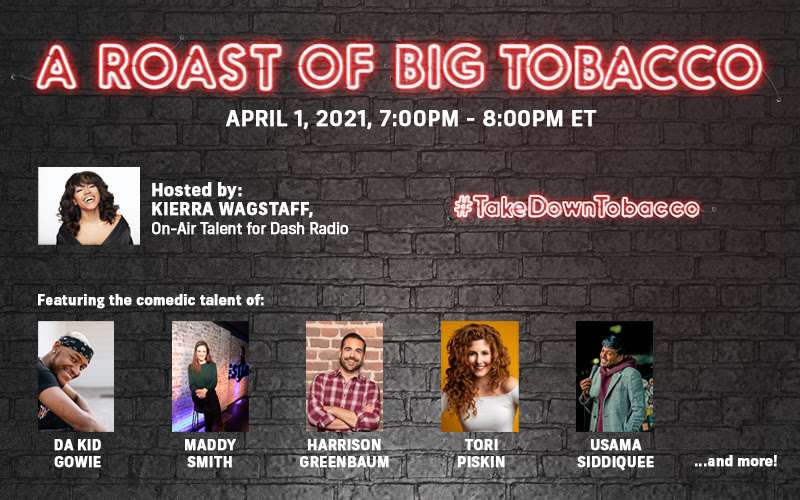 Join us on April Fools' Day for a night of comedy and empowerment to show Big Tobacco we won't be fooled any longer. April 1, 2021 • 7:00 PM ET