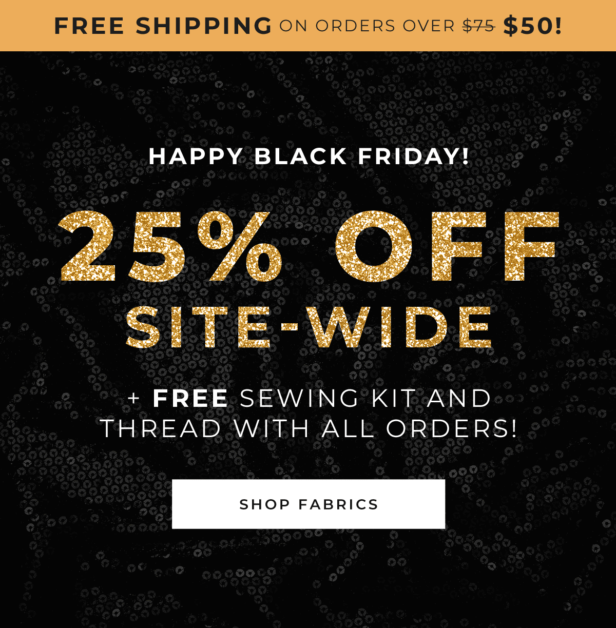 Free shipping on orders over $50! Happy Black Friday 25% Off Site-wide + free sewing kit and thread with all orders! | Shop Fabrics