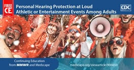 Free CE activity from MMWR and Medscape: Use of Personal Hearing Protection Devices at Loud Athletic or Entertainment Events Among Adults — United States, 2018.