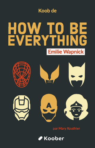How to Be Everything: A Guide for Those Who (Still) Don't Know What They Want to Be When They Grow Up