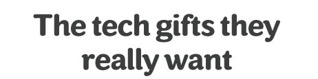 The tech gifts they really want