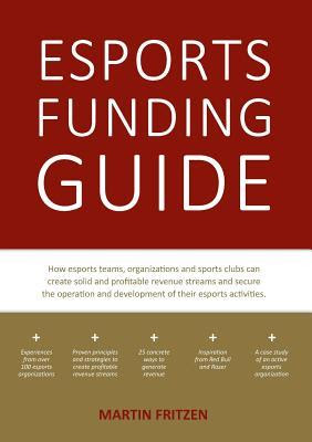 Esports Funding Guide: How esports teams, organizations and sports clubs can create solid, profitable revenue streams to secure the operation and development of their esports activities. EPUB