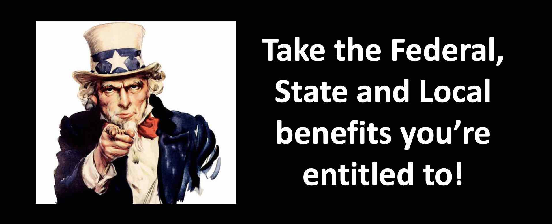 Take the Federal State and Local benefits you are entitled to.