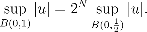 \sup_{B(0,1)}|u| = 2^N \sup_{B(0,\frac{1}{2})}|u|.