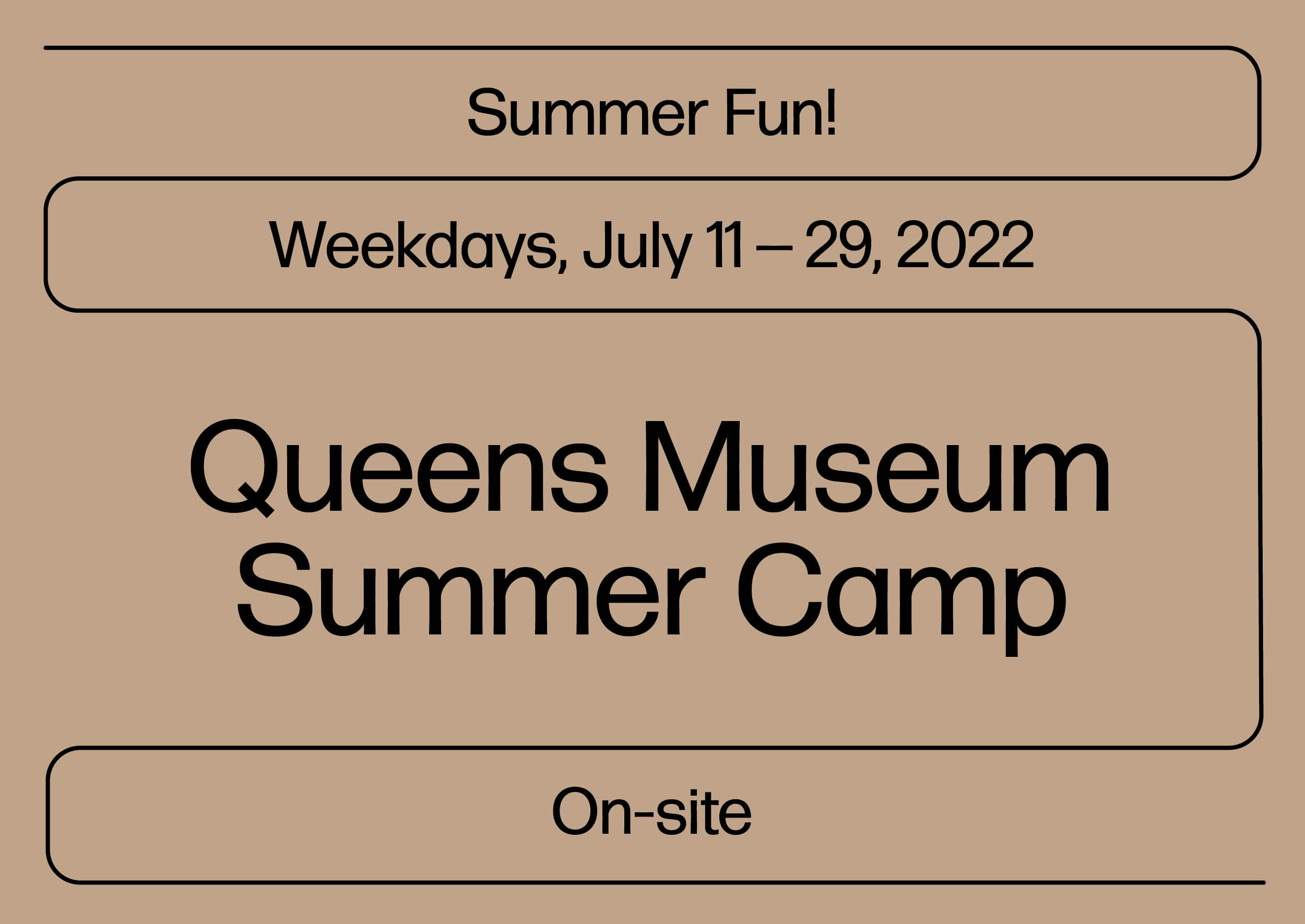 Black text on beige background that reads " Summer Fun! Weekdays, July 11-29, 2022, Queens Museum Summer Camp, On-site"