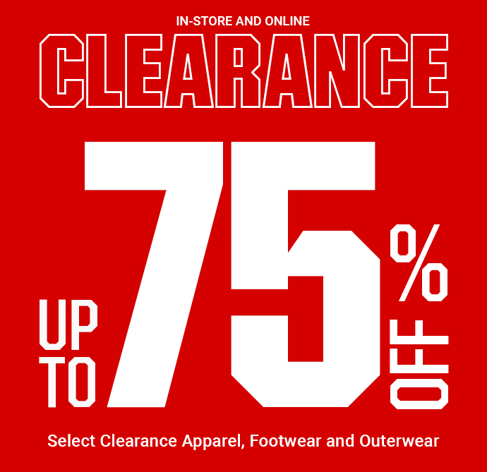 IN-STORE AND ONLINE CLEARANCE | UP TO 75% OFF SELECT CLEARANCE APPAREL, FOOTWEAR AND OUTERWEAR