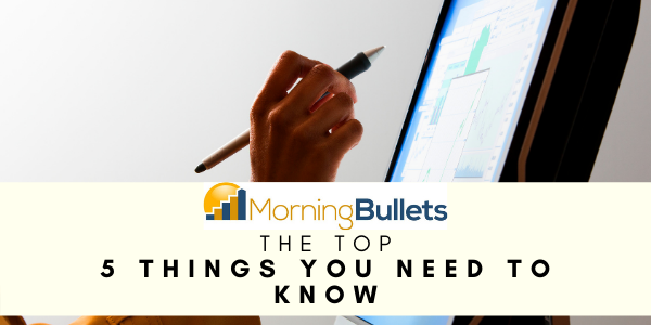 Morning Bullets - 5 Things You Need to Know