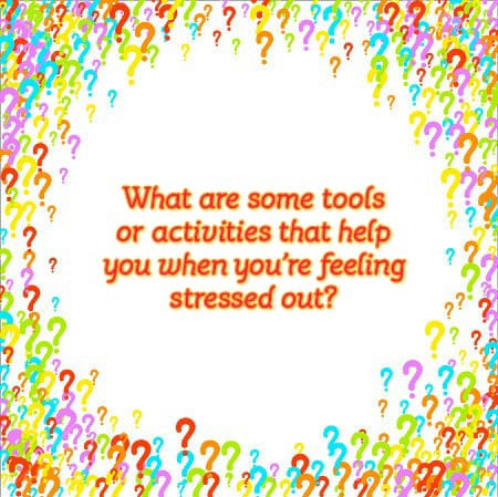 What are some tools or activities that help you when you're feeling stressed out?