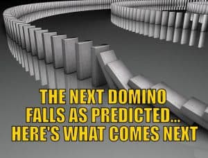 The Next Domino Falls as Predicted… Here’s What Comes Next