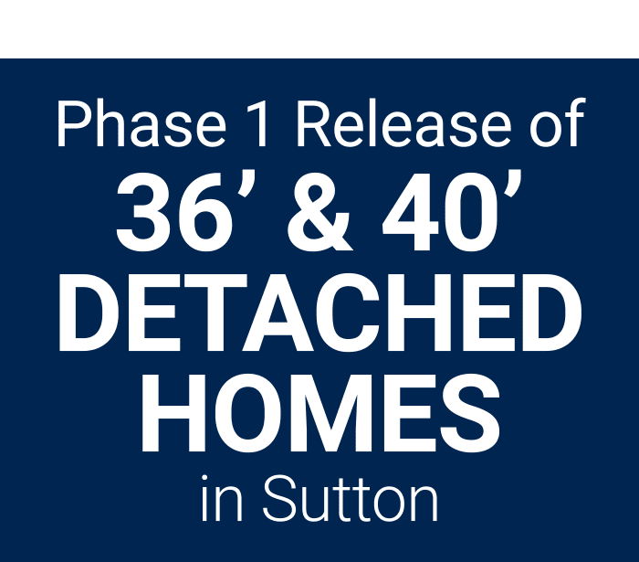 Phase 1 Release of 36’ & 40’ detachedhomes in Sutton