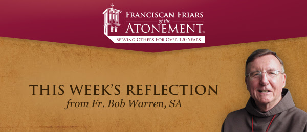 FRANCISCAN FRIARS of the ATONEMENT - SERVING OTHERS FOR OVER 120 YEARS - THIS WEEK'S REFLECTION from Fr. Bob Warren, SA