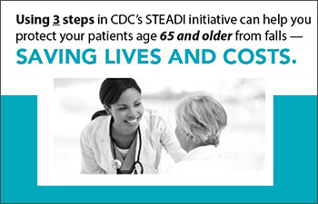 Using 3 steps in CDC's STEADI initiative can help you protect your patients age 65 and older from falls - saving lives and costs.