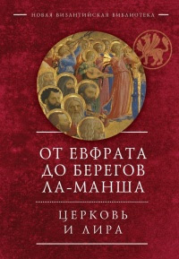 От Ефрата до берегов Ла-Манша. Церковь и лира. Церковная поэзия Востока и Запада