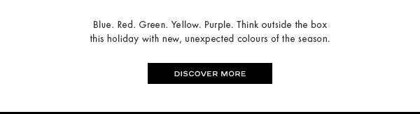 Blue. Red. Green. Yellow. Purple. Think outside the box this holiday with new, unexpected colours of the season.
