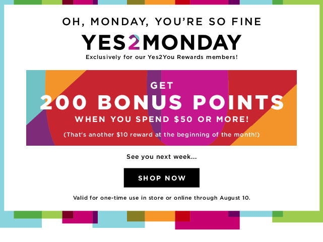 OH MONDAY YOU'RE SO FINE. YES2MONDAY. GET 200 BONUS POINTS WHEN YOU SPEND $50 OR MORE. SHOP NOW.