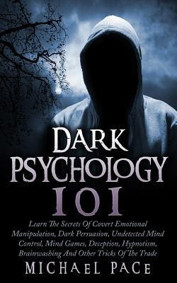Dark Psychology 101: Learn The Secrets Of Covert Emotional Manipulation, Dark Persuasion, Undetected Mind Control, Mind Games, Deception, Hypnotism, Brainwashing And Other Tricks Of The Trade PDF