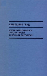 Нашедшие Град. История Христианского братства борьбы в письмах и документах