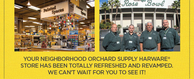 Your Neighborhood Orchard Supply Harware  store has been totally refreshed and revamped. We can’t wait for you to see it! 