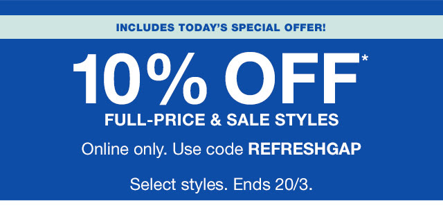 10% OFF* FULL-PRICE & SALE STYLES | Online only. Use code REFRESHGAP