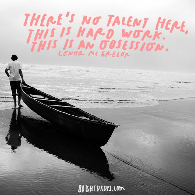 “There’s no talent here, this is hard work. This is an obsession.” – Conor McGregor