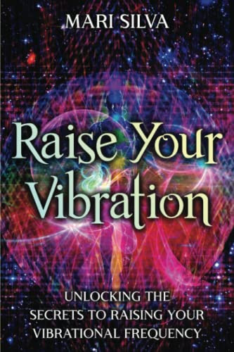 Raise Your Vibration: Unlocking the Secrets to Raising Your Vibrational Frequency (Extrasensory Perception)