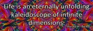 life-is-an-eternally-unfolding-kaleidoscope-of-infinite-dimensions-haroldwbecker-thelovefoundation-unconditionallove