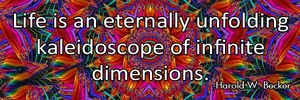 life-is-an-eternally-unfolding-kaleidoscope-of-infinite-dimensions-haroldwbecker-thelovefoundation-unconditionallove life-is-an-eternally-unfolding-kaleidoscope-of-infinite-dimensions-haroldwbecker-thelovefoundation-unconditionallove