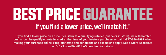 BEST PRICE GUARANTEE | If you find a lower price, we'll match it.‡‡ | If you find a lower price on an identical item at a qualifying retailer (online or in-store), we will match it. Just show the qualifying retailer’s ad at the time of your in-store purchase, or call 1-877-846-9997 when making your purchase online. Program terms and conditions and exclusions apply. See a Store Associate or DICKS.com/BestPriceGuarantee for details.