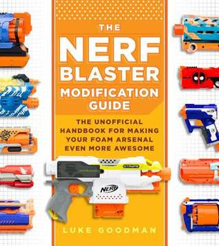 The Nerf Blaster Modification Guide: The Unofficial Handbook for Making Your Foam Arsenal Even More Awesome in Kindle/PDF/EPUB