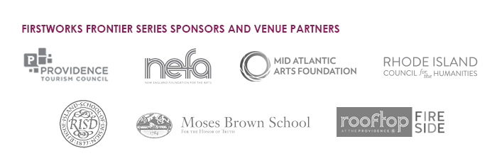FRONTIER SERIES SPONSORS AND VENUE PARTNERS: Providence Tourism Council, New England Foundation for the Arts, Mid Atlantic Arts Foundation, Rhode Island Council for the Humanities, Rooftop at the Providence G, Rhode Island School of Design, Moses Brown School